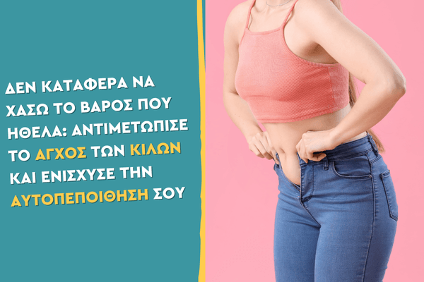 Δεν κατάφερα να χάσω το βάρος που ήθελα Αντιμετώπισε το άγχος των κιλών και ενίσχυσε την αυτοπεποίθησή σου
