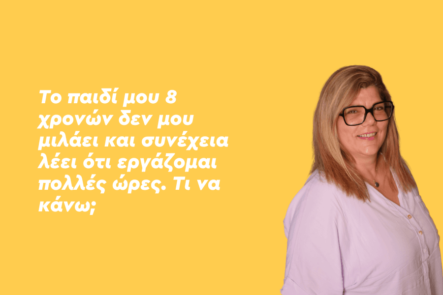 Το παιδί μου 8 χρονών δεν μου μιλάει και συνέχεια λέει ότι εργάζομαι πολλές ώρες. Τι να κάνω;