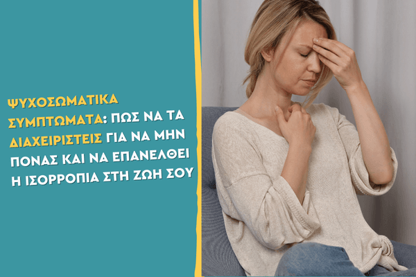 Ψυχοσωματικά συμπτώματα: Πώς να τα διαχειριστείς για να μην πονάς και να επανέλθει η ισορροπία στη ζωή σου