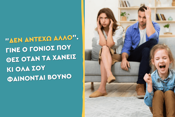 "Δεν αντέχω άλλο". Γίνε ο γονιός που θες όταν τα χάνεις κι όλα σου φαίνονται βουνό