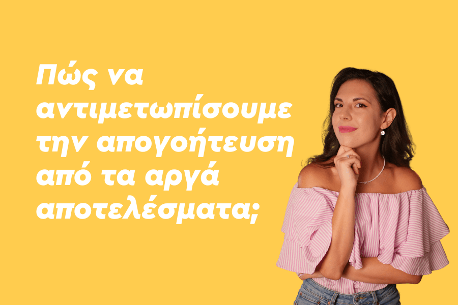 Πώς να αντιμετωπίσουμε την απογοήτευση από τα αργά αποτελέσματα;