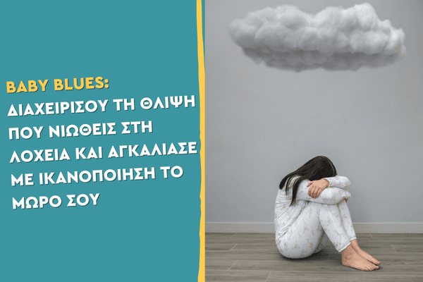 Baby blues Διαχειρίσου τη θλίψη που νιώθεις στη λοχεία και αγκάλιασε με ικανοποίηση το μωρό σου