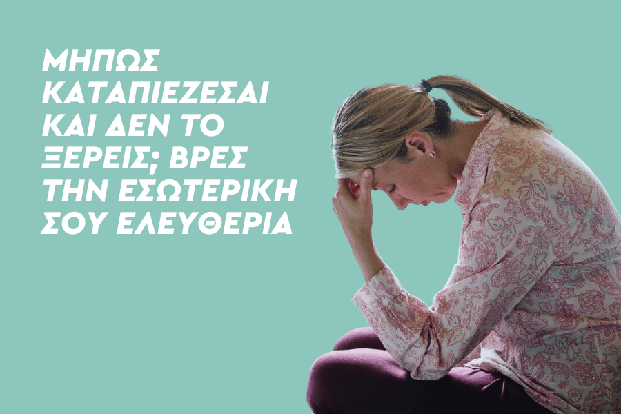 Μήπως καταπιέζεσαι και δεν το ξέρεις; Βρες την εσωτερική σου ελευθερία!