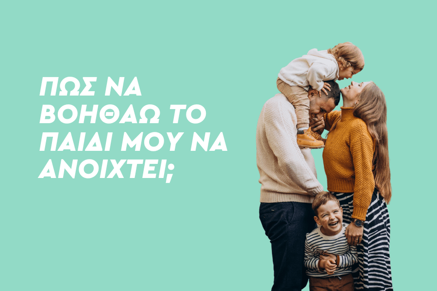 Πώς να βοηθάω το παιδί μου να ανοιχτεί;