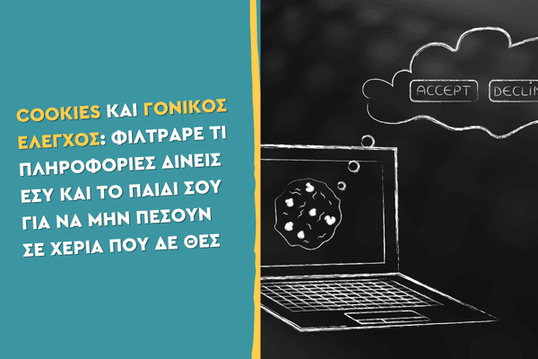 Cookies και Γονικός Έλεγχος: Φίλτραρε τι πληροφορίες δίνεις εσύ και το παιδί σου για να μην πέσουν σε χέρια που δε θες