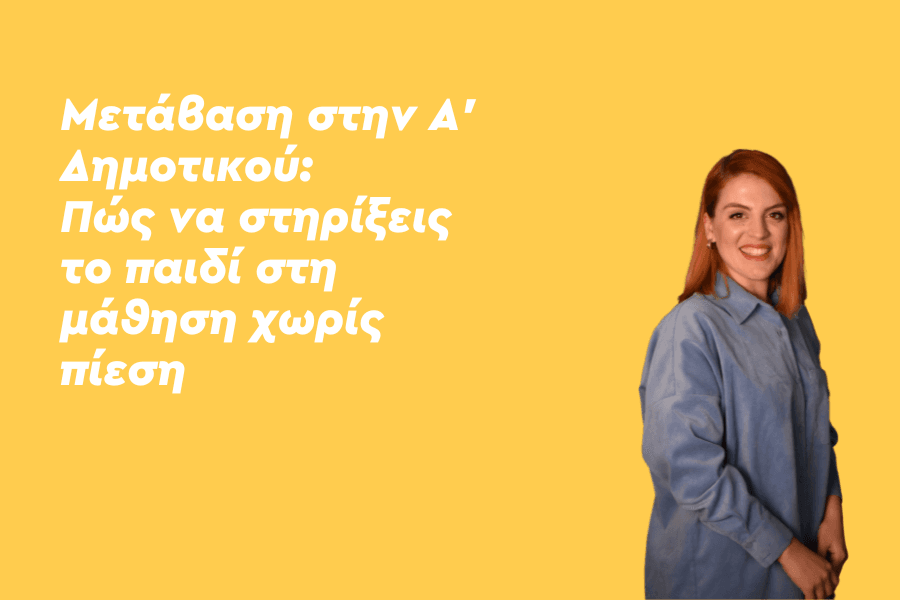 Μετάβαση στην Α’ Δημοτικού: Πώς να στηρίξεις το παιδί στη μάθηση χωρίς πίεση