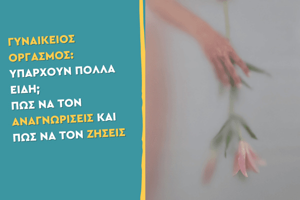 Γυναικείος οργασμός: Υπάρχουν πολλά είδη; Πώς να τον αναγνωρίσεις και πώς να τον ζήσεις